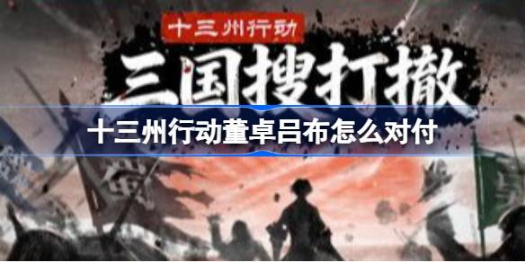 十三州行动董卓吕布应对方法 十三州行动董卓吕布怎么对付