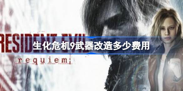 生化危机安魂曲武器改造费用一览 生化危机9武器改造多少费用