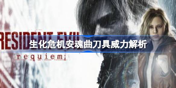 生化危机安魂曲刀具威力解析 生化危机9格蕾丝哪个刀伤害高