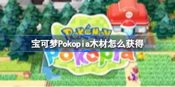 宝可梦Pokopia木材获取方法 宝可梦Pokopia木材怎么获得