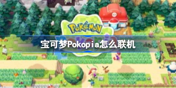 宝可梦PokopiaNS联机方法 宝可梦Pokopia怎么联机