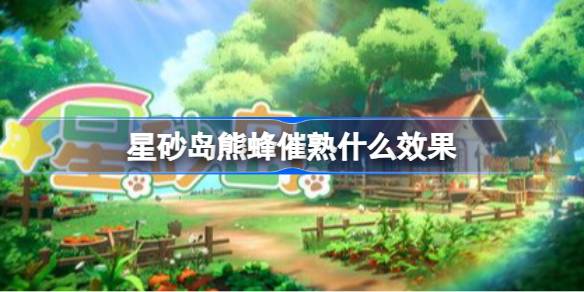 星砂岛熊蜂催熟效果说明 星砂岛熊蜂催熟什么效果