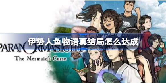 伊势人鱼物语真结局达成指南 伊势人鱼物语真结局怎么达成