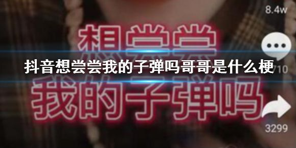 抖音想尝尝我的子弹吗哥哥是什么梗-尝尝我的子弹梗出自哪里